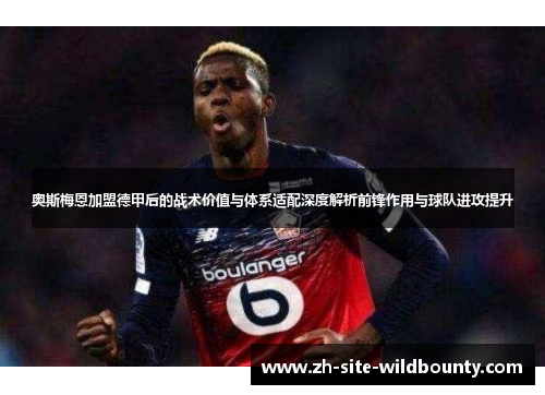 奥斯梅恩加盟德甲后的战术价值与体系适配深度解析前锋作用与球队进攻提升