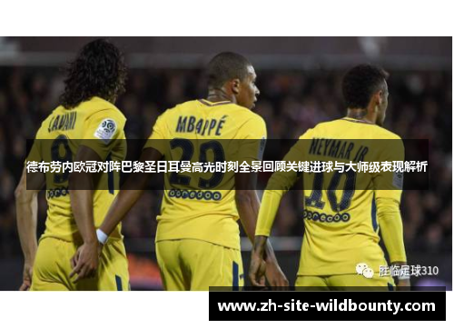 德布劳内欧冠对阵巴黎圣日耳曼高光时刻全景回顾关键进球与大师级表现解析 德布劳内欧冠对阵巴黎圣日耳曼高光时刻全景回顾关键进球与大师级表现解析