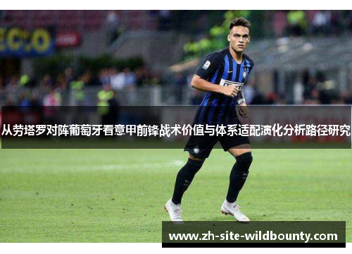 从劳塔罗对阵葡萄牙看意甲前锋战术价值与体系适配演化分析路径研究