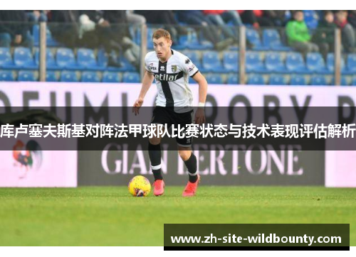 库卢塞夫斯基对阵法甲球队比赛状态与技术表现评估解析