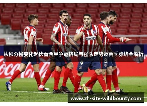 从积分榜变化起伏看西甲争冠格局与强队走势及赛季脉络全解析