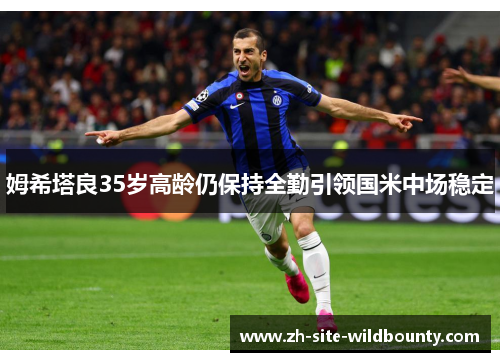 姆希塔良35岁高龄仍保持全勤引领国米中场稳定