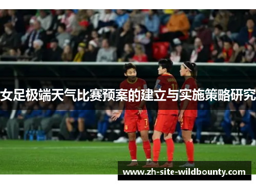 女足极端天气比赛预案的建立与实施策略研究 女足极端天气比赛预案的建立与实施策略研究