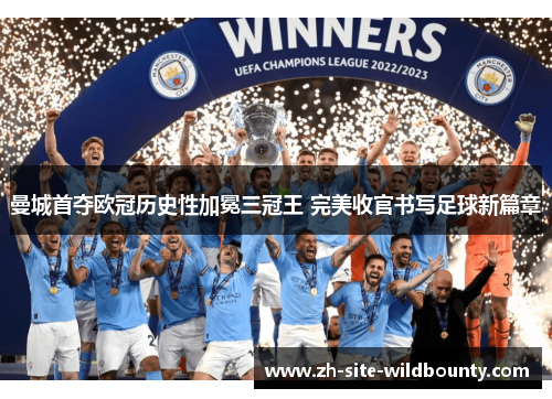 曼城首夺欧冠历史性加冕三冠王 完美收官书写足球新篇章