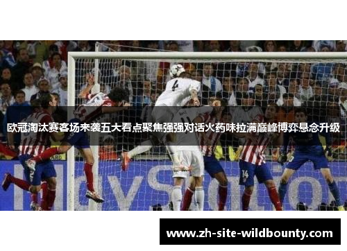 欧冠淘汰赛客场来袭五大看点聚焦强强对话火药味拉满巅峰博弈悬念升级