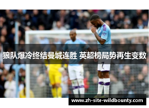 狼队爆冷终结曼城连胜 英超榜局势再生变数