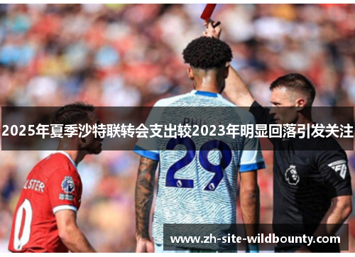 2025年夏季沙特联转会支出较2023年明显回落引发关注 2025年夏季沙特联转会支出较2023年明显回落引发关注