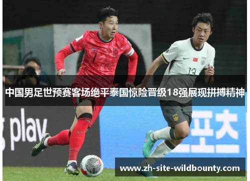 中国男足世预赛客场绝平泰国惊险晋级18强展现拼搏精神 中国男足世预赛客场绝平泰国惊险晋级18强展现拼搏精神