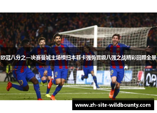 欧冠八分之一决赛曼城主场横扫本菲卡强势晋级八强之战精彩回顾全景