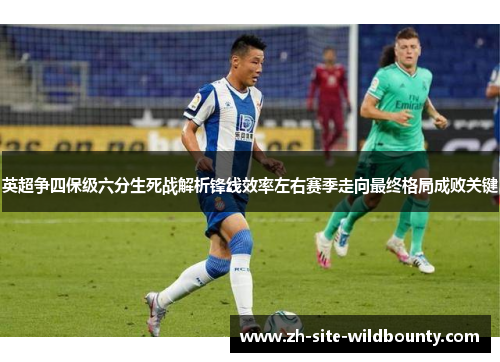英超争四保级六分生死战解析锋线效率左右赛季走向最终格局成败关键 英超争四保级六分生死战解析锋线效率左右赛季走向最终格局成败关键