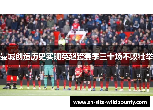 曼城创造历史实现英超跨赛季三十场不败壮举